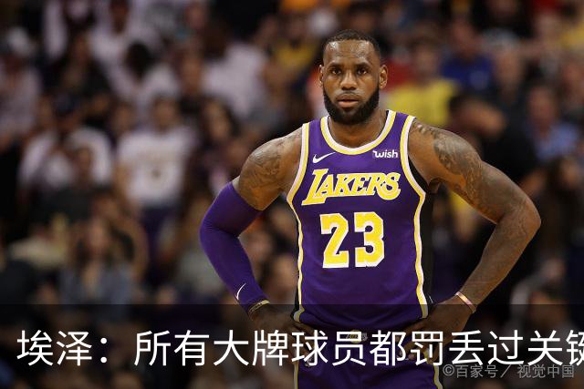 埃泽：所有大牌球员都罚丢过关键点球 关键是要有坚持下去的心态