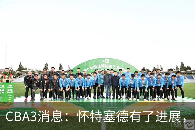 CBA3消息：怀特塞德有了进展，北控官宣强人加盟，杜锋爱子传喜讯